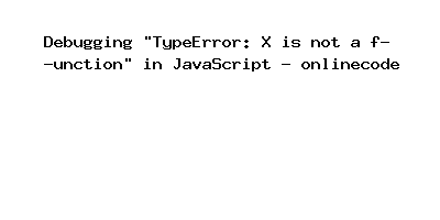 Debugging "TypeError: X is not a function" in JavaScript