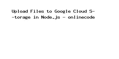 Upload Files to Google Cloud Storage in Node.js